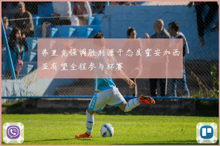 弗里克强调胜利源于态度霍安加西亚有望全程参与杯赛