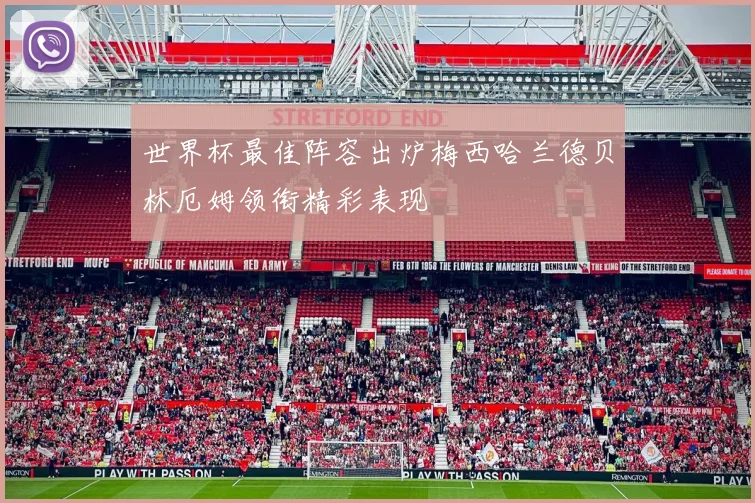 世界杯最佳阵容出炉梅西哈兰德贝林厄姆领衔精彩表现