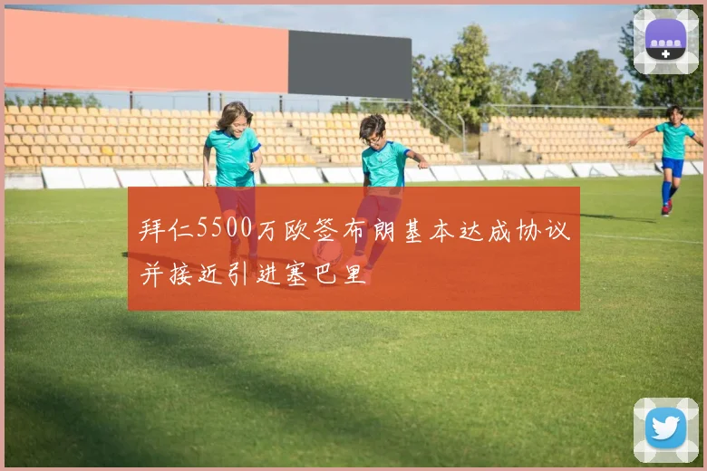 拜仁5500万欧签布朗基本达成协议并接近引进塞巴里