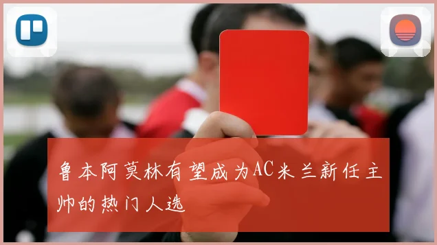 鲁本阿莫林有望成为AC米兰新任主帅的热门人选