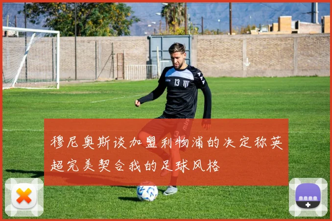 穆尼奥斯谈加盟利物浦的决定称英超完美契合我的足球风格