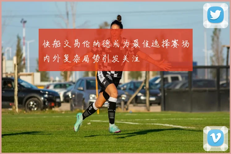 快船交易伦纳德或为最佳选择赛场内外复杂局势引发关注